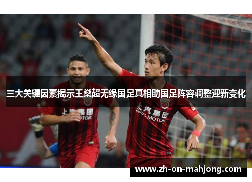 三大关键因素揭示王燊超无缘国足真相助国足阵容调整迎新变化 三大关键因素揭示王燊超无缘国足真相助国足阵容调整迎新变化