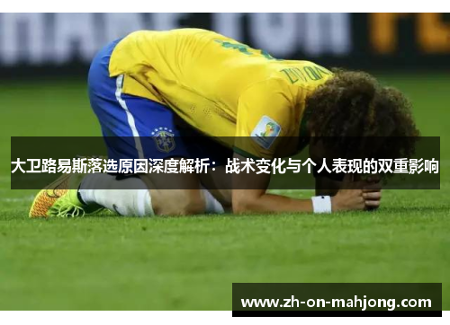 大卫路易斯落选原因深度解析:战术变化与个人表现的双重影响 大卫路易斯落选原因深度解析:战术变化与个人表现的双重影响