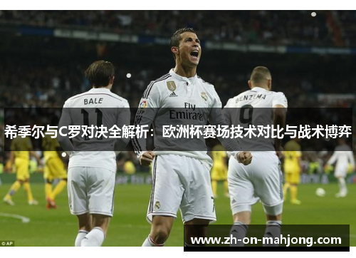希季尔与C罗对决全解析：欧洲杯赛场技术对比与战术博弈