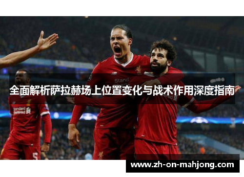 全面解析萨拉赫场上位置变化与战术作用深度指南