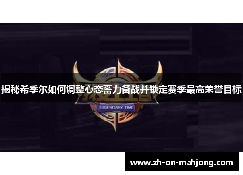 揭秘希季尔如何调整心态蓄力备战并锁定赛季最高荣誉目标