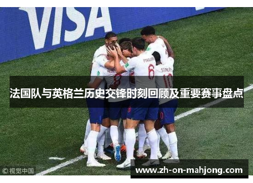 法国队与英格兰历史交锋时刻回顾及重要赛事盘点