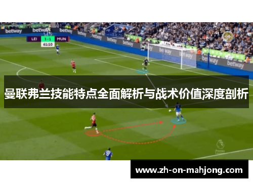 曼联弗兰技能特点全面解析与战术价值深度剖析