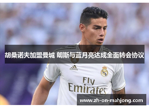 胡桑诺夫加盟曼城 朗斯与蓝月亮达成全面转会协议 胡桑诺夫加盟曼城 朗斯与蓝月亮达成全面转会协议