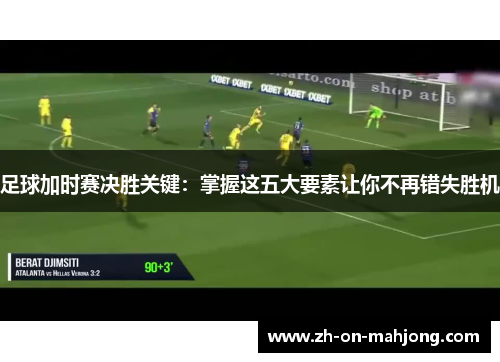 足球加时赛决胜关键：掌握这五大要素让你不再错失胜机
