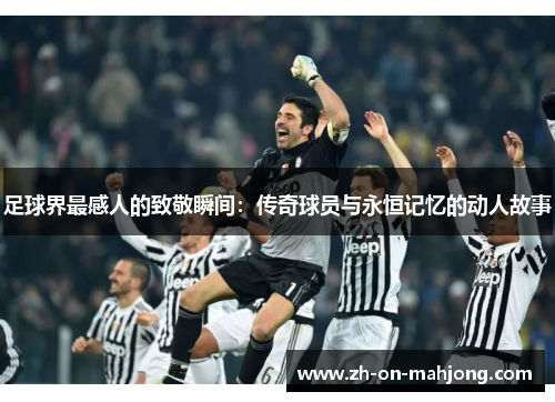 足球界最感人的致敬瞬间：传奇球员与永恒记忆的动人故事