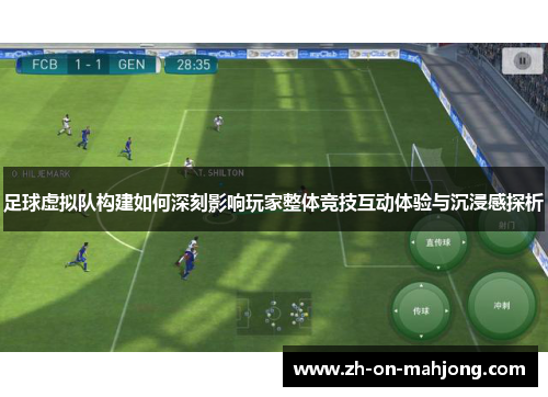 足球虚拟队构建如何深刻影响玩家整体竞技互动体验与沉浸感探析