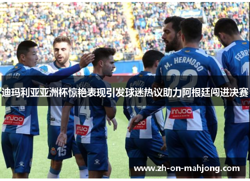 迪玛利亚亚洲杯惊艳表现引发球迷热议助力阿根廷闯进决赛