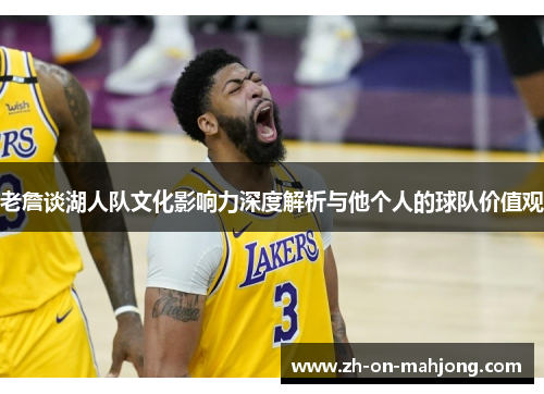 老詹谈湖人队文化影响力深度解析与他个人的球队价值观