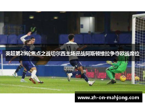 英超第29轮焦点之战切尔西主场迎战阿斯顿维拉争夺欧战席位