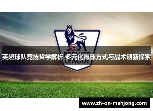 英超球队竞技哲学解析 多元化赢球方式与战术创新探索