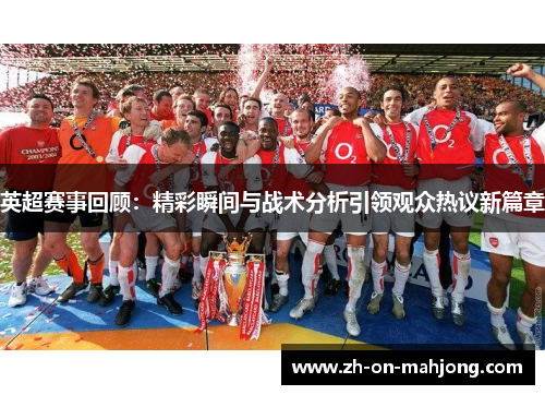 英超赛事回顾:精彩瞬间与战术分析引领观众热议新篇章 英超赛事回顾:精彩瞬间与战术分析引领观众热议新篇章