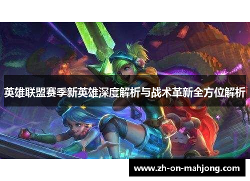 英雄联盟赛季新英雄深度解析与战术革新全方位解析