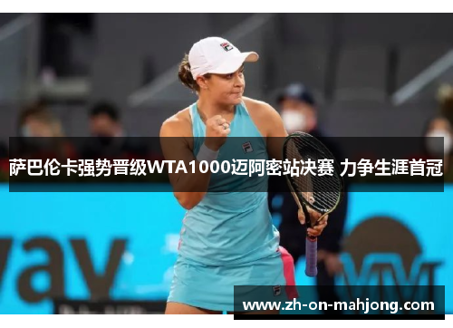 萨巴伦卡强势晋级WTA1000迈阿密站决赛 力争生涯首冠