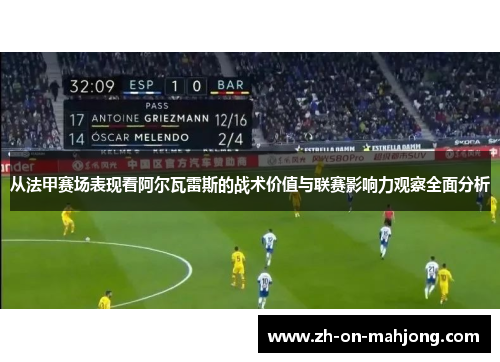 从法甲赛场表现看阿尔瓦雷斯的战术价值与联赛影响力观察全面分析