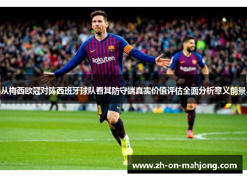从梅西欧冠对阵西班牙球队看其防守端真实价值评估全面分析意义前景