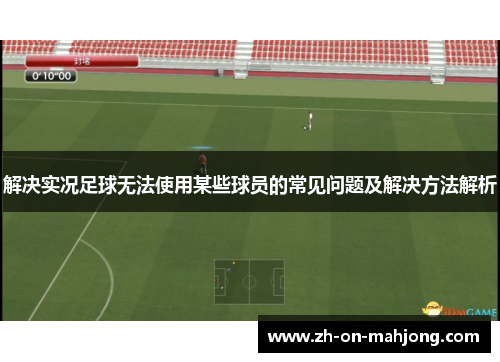 解决实况足球无法使用某些球员的常见问题及解决方法解析