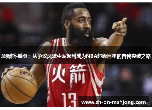詹姆斯·哈登：从争议风波中崛起到成为NBA超级巨星的自我突破之路