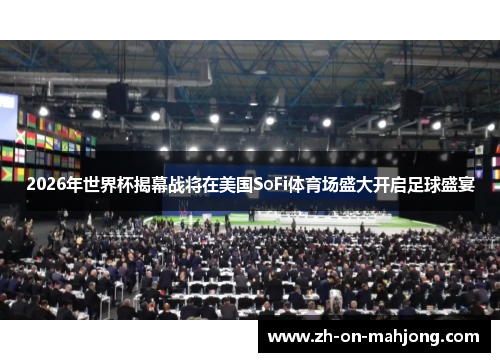 2026年世界杯揭幕战将在美国SoFi体育场盛大开启足球盛宴