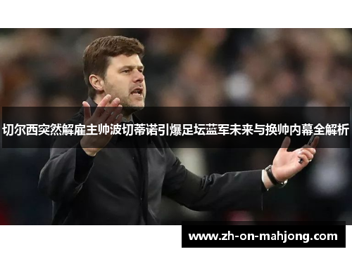 切尔西突然解雇主帅波切蒂诺引爆足坛蓝军未来与换帅内幕全解析 切尔西突然解雇主帅波切蒂诺引爆足坛蓝军未来与换帅内幕全解析
