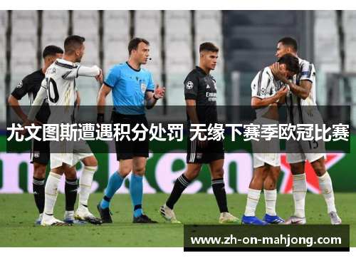 尤文图斯遭遇积分处罚 无缘下赛季欧冠比赛 尤文图斯遭遇积分处罚 无缘下赛季欧冠比赛