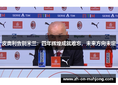 皮奥利告别米兰：四年辉煌成就难忘，未来方向未定
