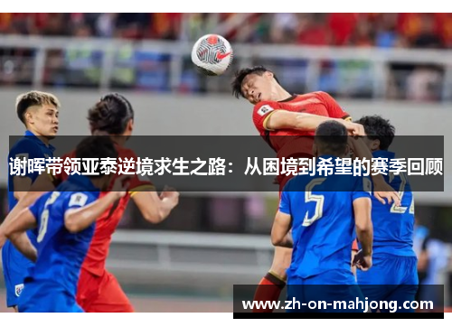 谢晖带领亚泰逆境求生之路：从困境到希望的赛季回顾