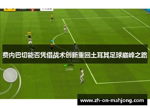 费内巴切能否凭借战术创新重回土耳其足球巅峰之路