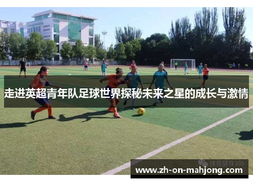 走进英超青年队足球世界探秘未来之星的成长与激情