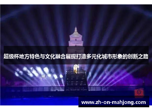 超级杯地方特色与文化融合展现打造多元化城市形象的创新之路