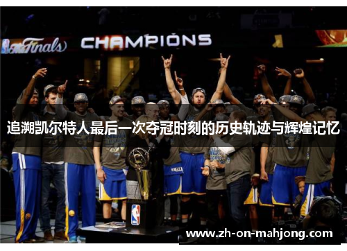 追溯凯尔特人最后一次夺冠时刻的历史轨迹与辉煌记忆