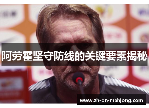 阿劳霍坚守防线的关键要素揭秘 阿劳霍坚守防线的关键要素揭秘