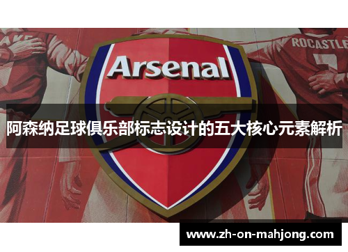 阿森纳足球俱乐部标志设计的五大核心元素解析