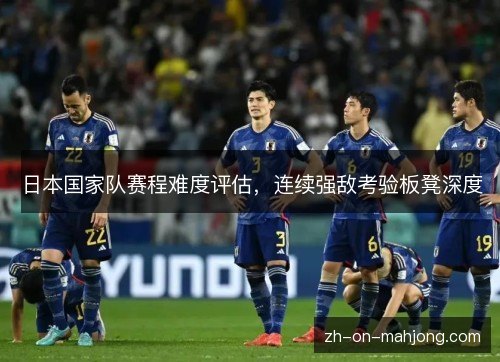 日本国家队赛程难度评估，连续强敌考验板凳深度