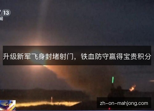 升级新军飞身封堵射门，铁血防守赢得宝贵积分