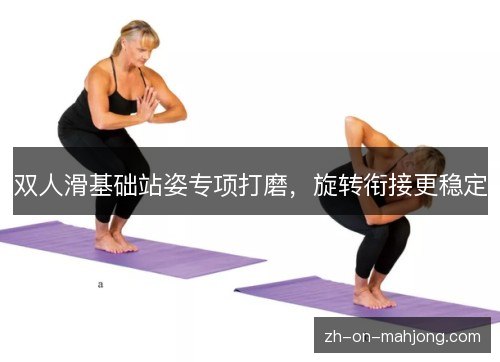 双人滑基础站姿专项打磨,旋转衔接更稳定 双人滑基础站姿专项打磨,旋转衔接更稳定